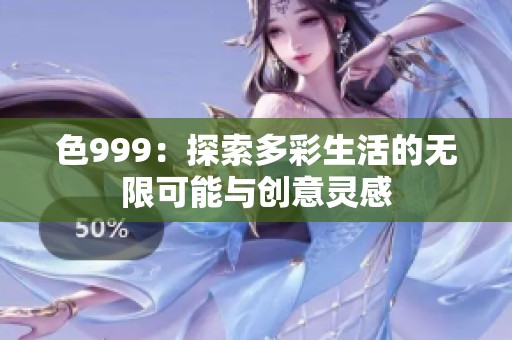 色999：探索多彩生活的无限可能与创意灵感