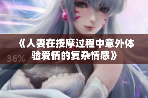 《人妻在按摩过程中意外体验爱情的复杂情感》