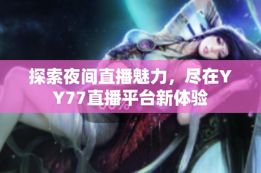 探索夜间直播魅力，尽在YY77直播平台新体验