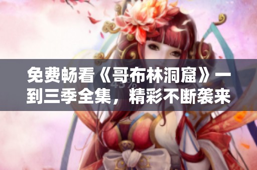 免费畅看《哥布林洞窟》一到三季全集，精彩不断袭来！