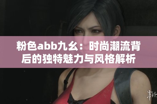 粉色abb九幺：时尚潮流背后的独特魅力与风格解析