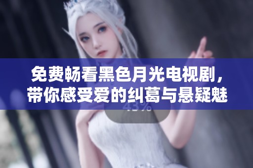免费畅看黑色月光电视剧，带你感受爱的纠葛与悬疑魅力