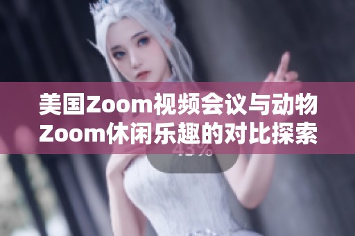 美国Zoom视频会议与动物Zoom休闲乐趣的对比探索