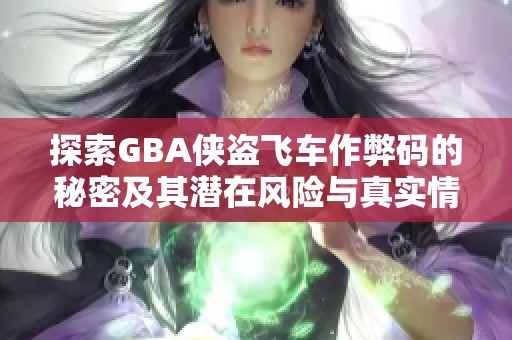 探索GBA侠盗飞车作弊码的秘密及其潜在风险与真实情况