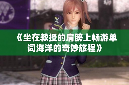 《坐在教授的肩膀上畅游单词海洋的奇妙旅程》