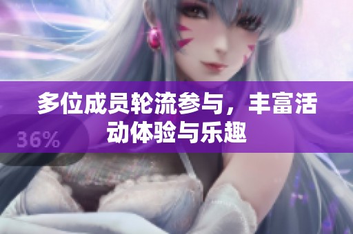 多位成员轮流参与，丰富活动体验与乐趣