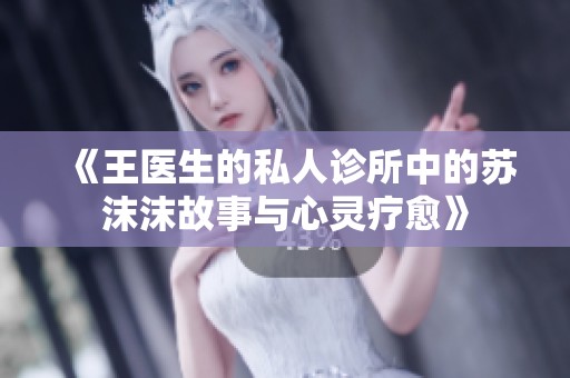 《王医生的私人诊所中的苏沫沫故事与心灵疗愈》