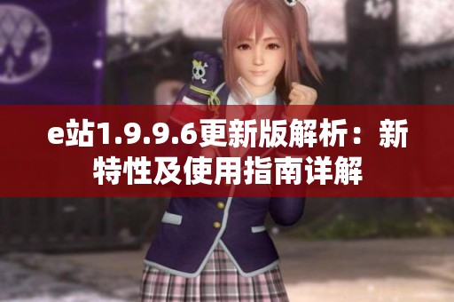 e站1.9.9.6更新版解析：新特性及使用指南详解