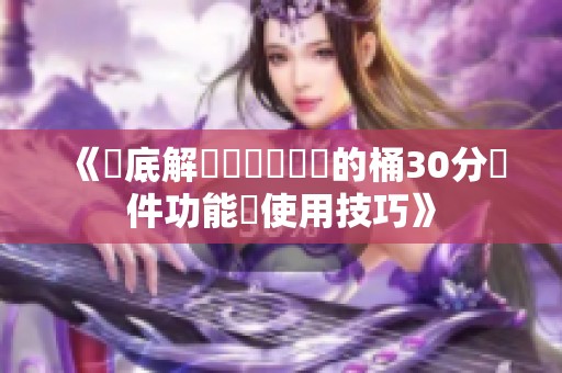《徹底解讀積積對積積的桶30分軟件功能與使用技巧》