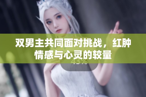 双男主共同面对挑战，红肿情感与心灵的较量