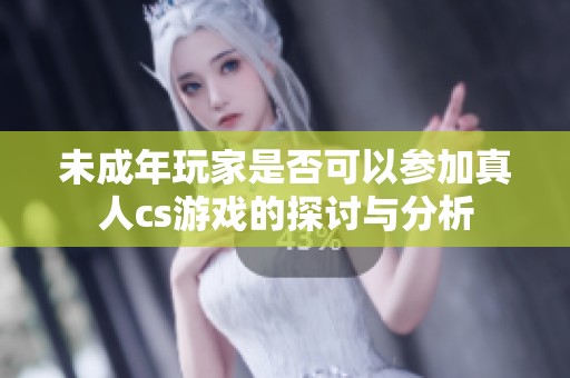 未成年玩家是否可以参加真人cs游戏的探讨与分析