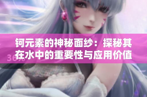 钶元素的神秘面纱：探秘其在水中的重要性与应用价值