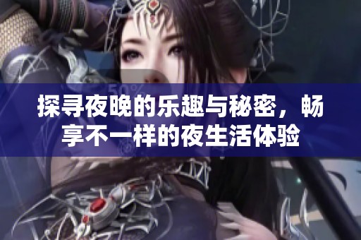 探寻夜晚的乐趣与秘密，畅享不一样的夜生活体验