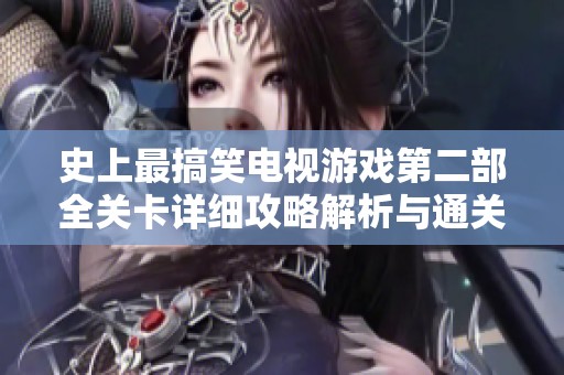 史上最搞笑电视游戏第二部全关卡详细攻略解析与通关技巧分享