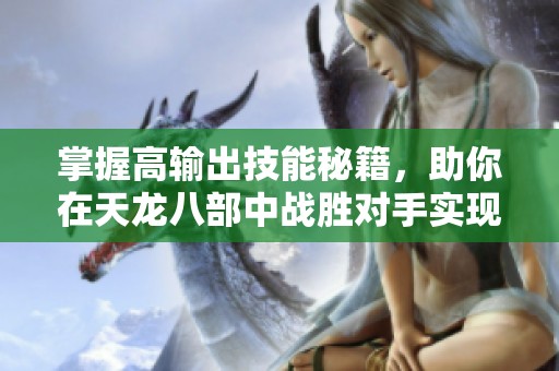掌握高输出技能秘籍，助你在天龙八部中战胜对手实现胜利！