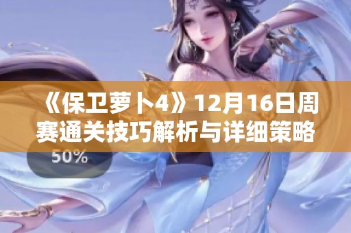 《保卫萝卜4》12月16日周赛通关技巧解析与详细策略分享