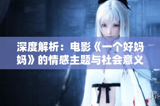 深度解析：电影《一个好妈妈》的情感主题与社会意义