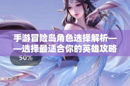 手游冒险岛角色选择解析——选择最适合你的英雄攻略步骤与建议