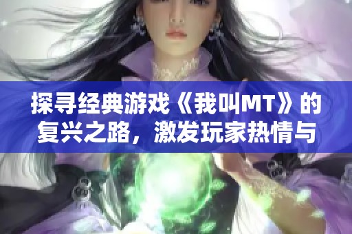 探寻经典游戏《我叫MT》的复兴之路，激发玩家热情与活力的全新策略与方法