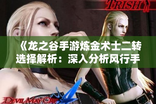 《龙之谷手游炼金术士二转选择解析：深入分析风行手游网的策略与技巧》