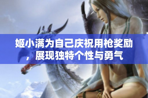 姬小满为自己庆祝用枪奖励，展现独特个性与勇气