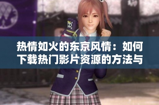 热情如火的东京风情：如何下载热门影片资源的方法与步骤