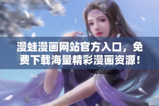漫蛙漫画网站官方入口，免费下载海量精彩漫画资源！