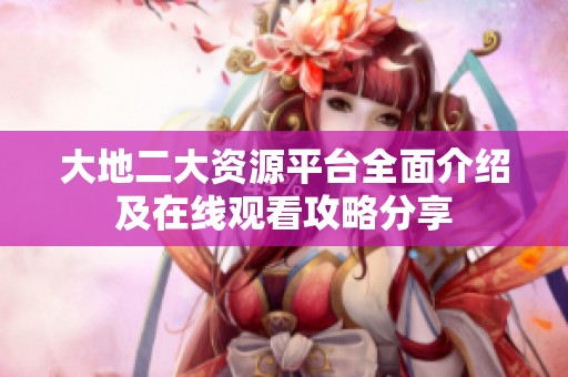 大地二大资源平台全面介绍及在线观看攻略分享