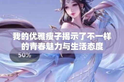 我的优雅瘦子揭示了不一样的青春魅力与生活态度