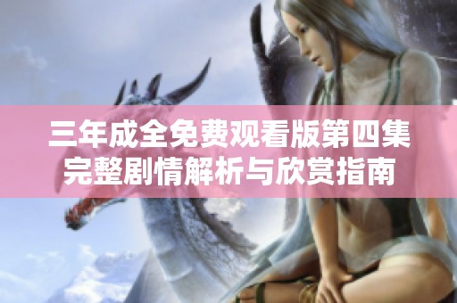 三年成全免费观看版第四集完整剧情解析与欣赏指南