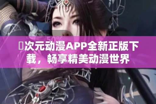 囧次元动漫APP全新正版下载，畅享精美动漫世界