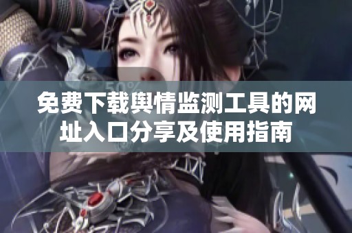 免费下载舆情监测工具的网址入口分享及使用指南