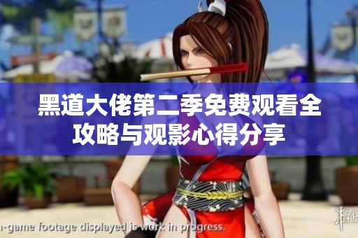黑道大佬第二季免费观看全攻略与观影心得分享