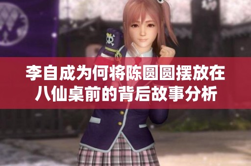 李自成为何将陈圆圆摆放在八仙桌前的背后故事分析