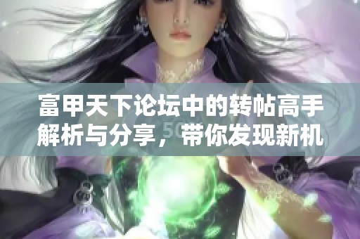富甲天下论坛中的转帖高手解析与分享，带你发现新机遇与技巧