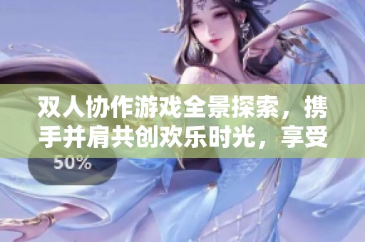 双人协作游戏全景探索，携手并肩共创欢乐时光，享受倍增乐趣的游戏体验！
