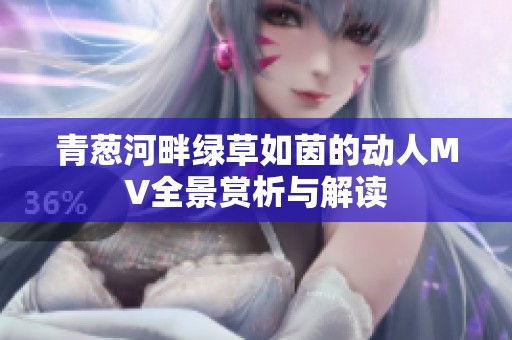 青葱河畔绿草如茵的动人MV全景赏析与解读