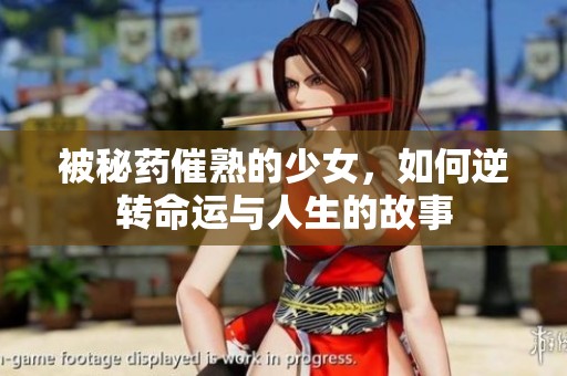 被秘药催熟的少女，如何逆转命运与人生的故事