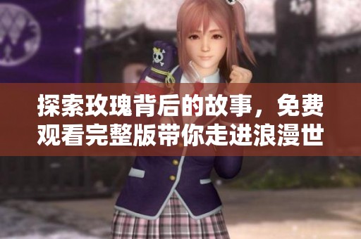 探索玫瑰背后的故事，免费观看完整版带你走进浪漫世界