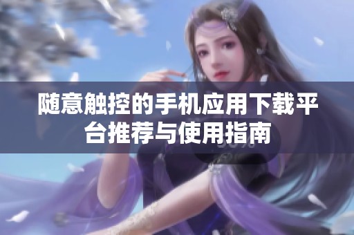 随意触控的手机应用下载平台推荐与使用指南