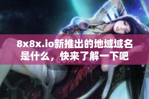 8x8x.io新推出的地域域名是什么，快来了解一下吧