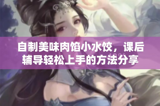 自制美味肉馅小水饺，课后辅导轻松上手的方法分享
