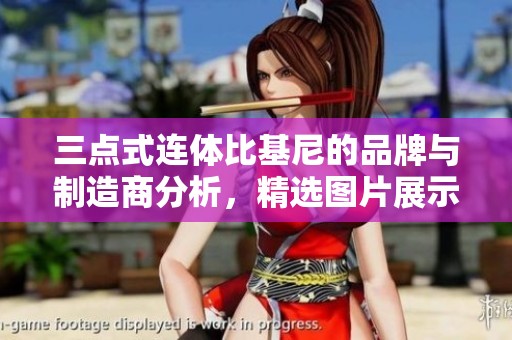三点式连体比基尼的品牌与制造商分析，精选图片展示与热销信息分享