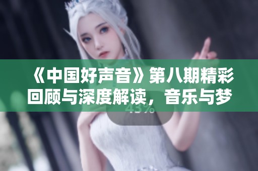 《中国好声音》第八期精彩回顾与深度解读，音乐与梦想的交汇时刻