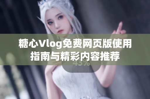 糖心Vlog免费网页版使用指南与精彩内容推荐