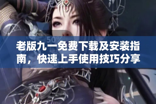 老版九一免费下载及安装指南，快速上手使用技巧分享