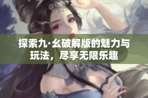 探索九·幺破解版的魅力与玩法，尽享无限乐趣