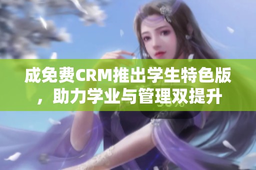 成免费CRM推出学生特色版，助力学业与管理双提升
