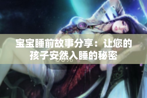 宝宝睡前故事分享：让您的孩子安然入睡的秘密