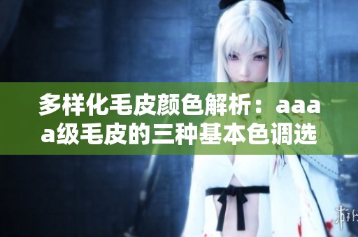 多样化毛皮颜色解析：aaaa级毛皮的三种基本色调选择